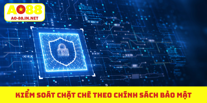 Kiểm soát chặt chẽ theo chính sách bảo mật