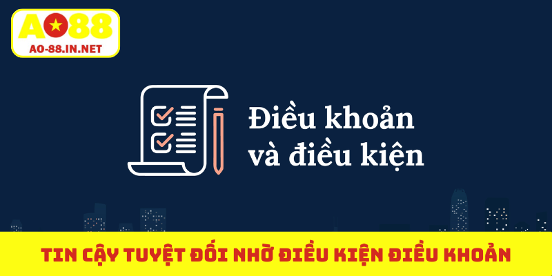 Tin cậy tuyệt đối nhờ điều kiện điều khoản